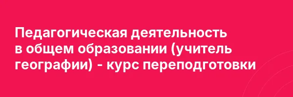Педагогическая деятельность в общем образовании (учитель географии) — курс переподготовки
