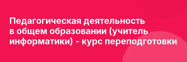 Педагогическая деятельность в общем образовании (учитель информатики) — курс переподготовки