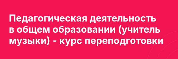 Педагогическая деятельность в общем образовании (учитель музыки) — курс переподготовки