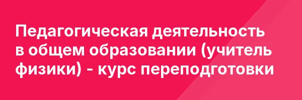 Педагогическая деятельность в общем образовании (учитель физики) — курс переподготовки