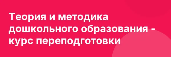 Теория и методика дошкольного образования — курс переподготовки