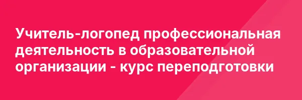 Учитель-логопед профессиональная деятельность в образовательной организации — курс переподготовки