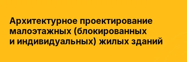 Архитектурное проектирование малоэтажных (блокированных и индивидуальных) жилых зданий