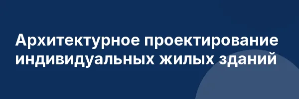 Архитектурное проектирование индивидуальных жилых зданий