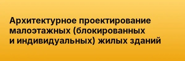 Архитектурное проектирование малоэтажных (блокированных и индивидуальных) жилых зданий