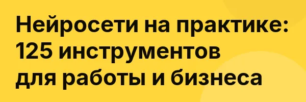 Нейросети на практике: 125 инструментов для работы и бизнеса