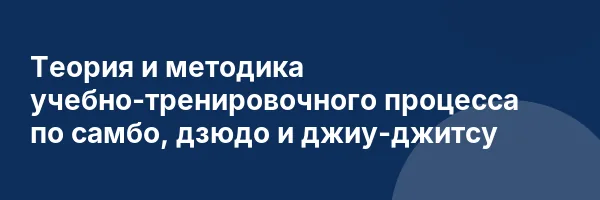 Теория и методика учебно-тренировочного процесса по самбо, дзюдо и джиу-джитсу
