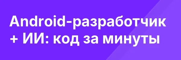 Android-разработчик + ИИ: код за минуты