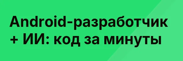 Android-разработчик + ИИ: код за минуты