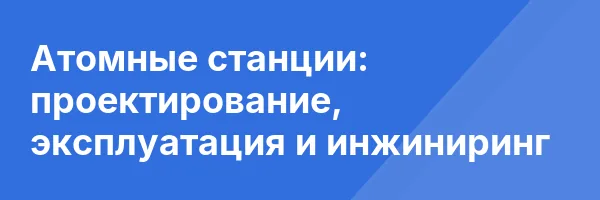 Атомные станции: проектирование, эксплуатация и инжиниринг
