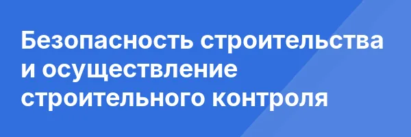 Безопасность строительства и осуществление строительного контроля