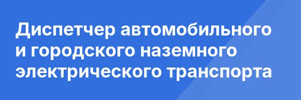 Диспетчер автомобильного и городского наземного электрического транспорта