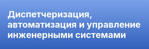 Диспетчеризация, автоматизация и управление инженерными системами