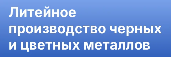 Литейное производство черных и цветных металлов