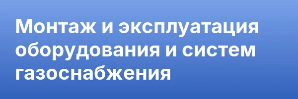 Монтаж и эксплуатация оборудования и систем газоснабжения