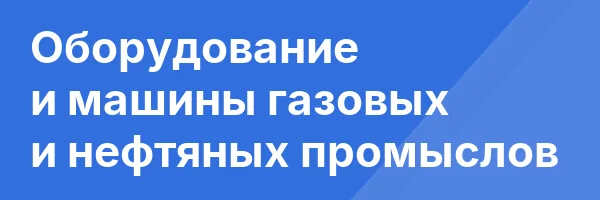Оборудование и машины газовых и нефтяных промыслов