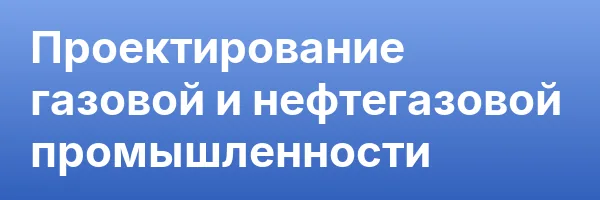 Проектирование газовой и нефтегазовой промышленности