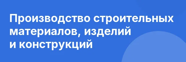 Производство строительных материалов, изделий и конструкций