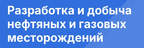 Разработка и добыча нефтяных и газовых месторождений