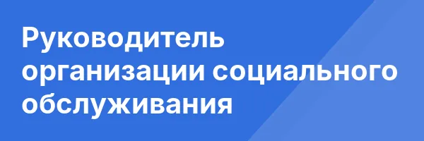 Руководитель организации социального обслуживания