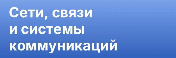 Сети, связи и системы коммуникаций