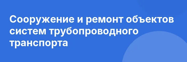 Сооружение и ремонт объектов систем трубопроводного транспорта