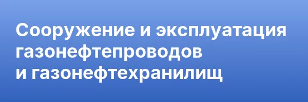 Сооружение и эксплуатация газонефтепроводов и газонефтехранилищ