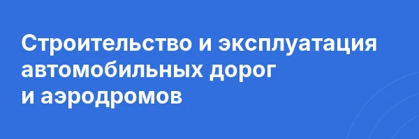 Строительство и эксплуатация автомобильных дорог и аэродромов