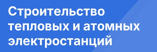 Строительство тепловых и атомных электростанций
