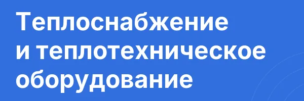Теплоснабжение и теплотехническое оборудование