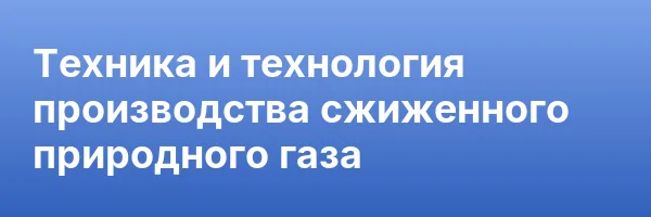 Техника и технология производства сжиженного природного газа