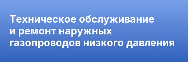 Техническое обслуживание и ремонт наружных газопроводов низкого давления