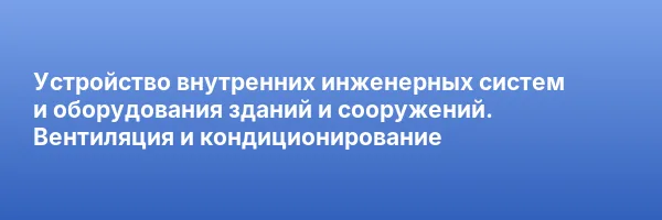 Устройство внутренних инженерных систем и оборудования зданий и сооружений. Вентиляция и кондиционирование