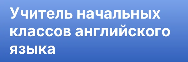 Учитель начальных классов английского языка