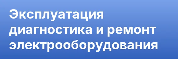Эксплуатация диагностика и ремонт электрооборудования