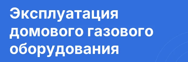 Эксплуатация домового газового оборудования