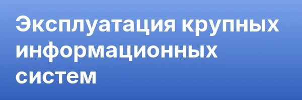 Эксплуатация крупных информационных систем