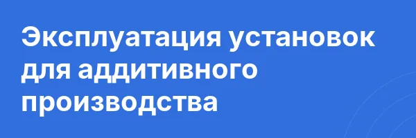 Эксплуатация установок для аддитивного производства