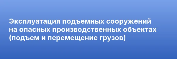 Эксплуатация подъемных сооружений на опасных производственных объектах (подъем и перемещение грузов)
