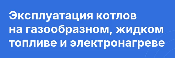 Эксплуатация котлов на газообразном, жидком топливе и электронагреве