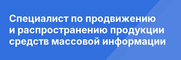 Специалист по продвижению и распространению продукции средств массовой информации