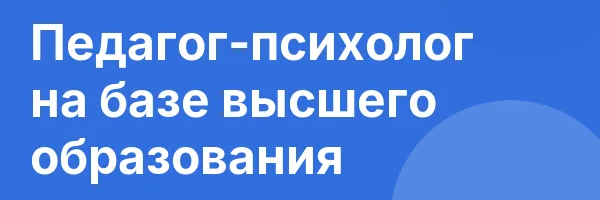 Педагог-психолог на базе высшего образования