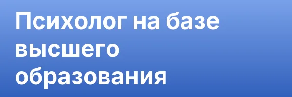 Психолог на базе высшего образования