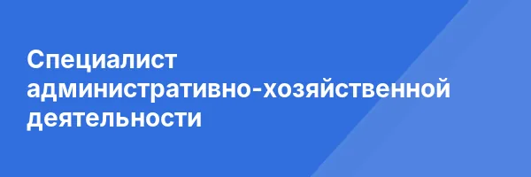 Специалист административно-хозяйственной деятельности
