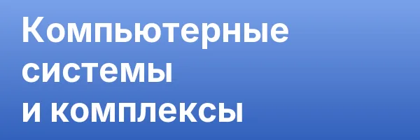 Компьютерные системы и комплексы