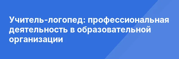 Учитель-логопед: профессиональная деятельность в образовательной организации