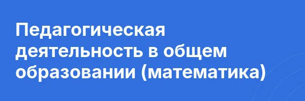 Педагогическая деятельность в общем образовании (математика)