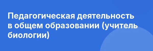 Педагогическая деятельность в общем образовании (учитель биологии)