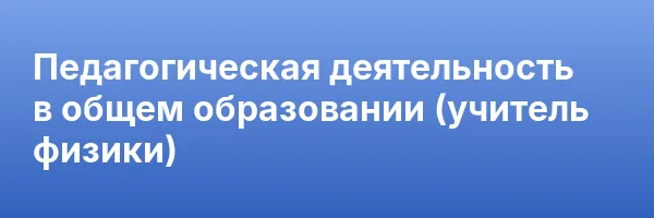 Педагогическая деятельность в общем образовании (учитель физики)