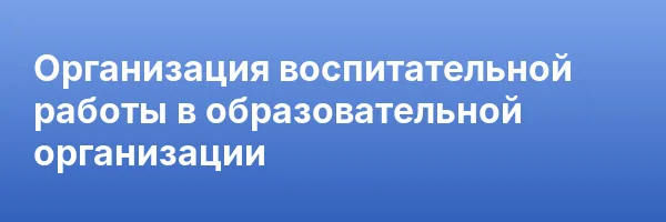 Организация воспитательной работы в образовательной организации